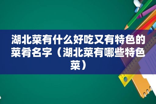 湖北菜有什么好吃又有特色的菜肴名字（湖北菜有哪些特色菜）  第1张