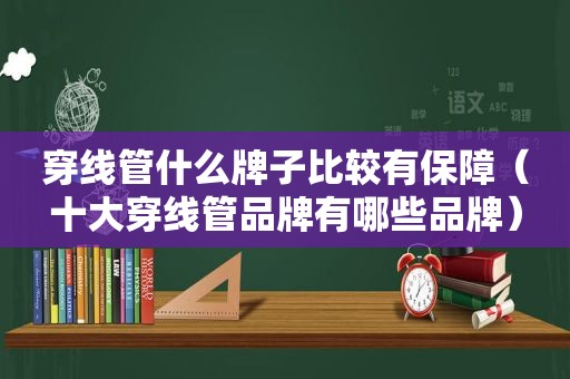 穿线管什么牌子比较有保障（十大穿线管品牌有哪些品牌）