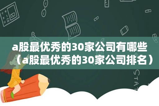 a股最优秀的30家公司有哪些（a股最优秀的30家公司排名）