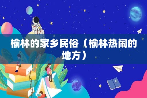 榆林的家乡民俗（榆林热闹的地方）