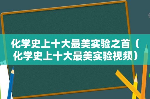 化学史上十大最美实验之首（化学史上十大最美实验视频）  第1张