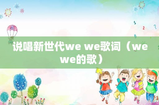 说唱新世代we we歌词（we we的歌）