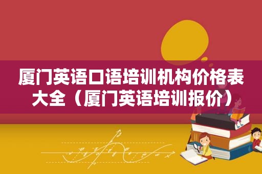 厦门英语口语培训机构价格表大全（厦门英语培训报价）  第1张