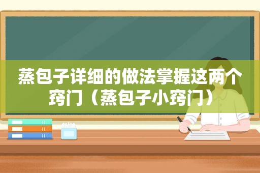 蒸包子详细的做法掌握这两个窍门（蒸包子小窍门）