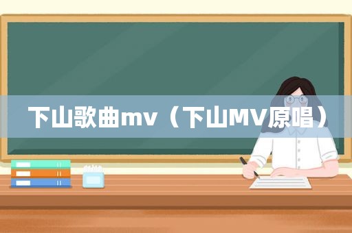 下山歌曲mv（下山MV原唱）