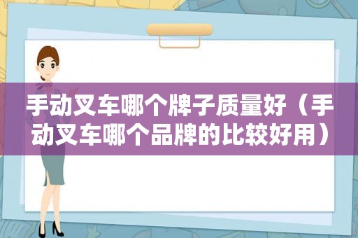 手动叉车哪个牌子质量好（手动叉车哪个品牌的比较好用）  第1张