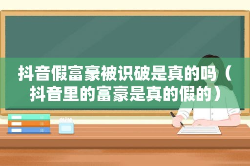 抖音假富豪被识破是真的吗（抖音里的富豪是真的假的）