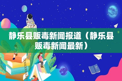 静乐县 *** 新闻报道（静乐县 *** 新闻最新）  第1张