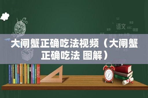 大闸蟹正确吃法视频（大闸蟹正确吃法 图解）