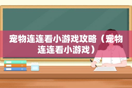 宠物连连看小游戏攻略（宠物连连看小游戏）