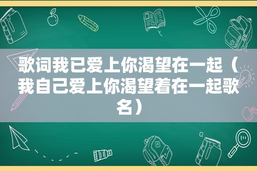 歌词我已爱上你渴望在一起（我自己爱上你渴望着在一起歌名）