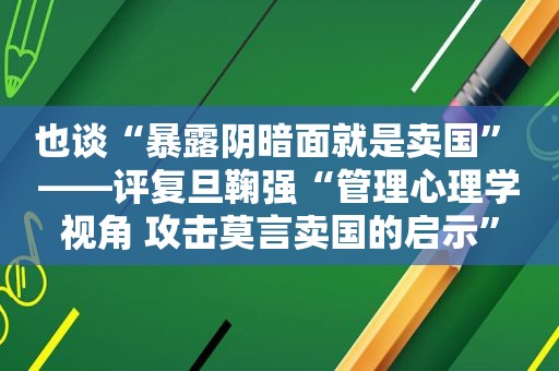 也谈“暴 *** 暗面就是卖国” ——评复旦鞠强“管理心理学视角 攻击莫言卖国的启示”