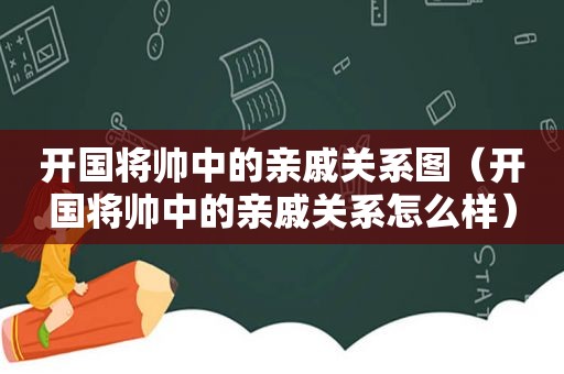 开国将帅中的亲戚关系图（开国将帅中的亲戚关系怎么样）