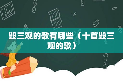 毁三观的歌有哪些（十首毁三观的歌）