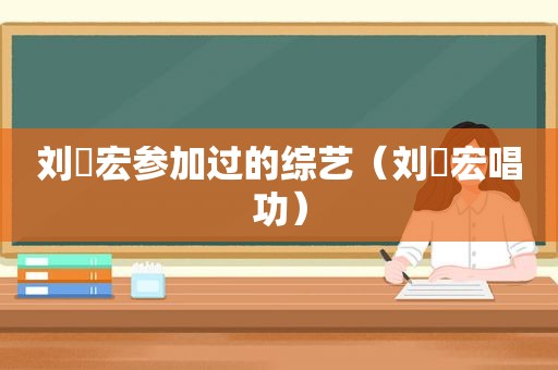 刘畊宏参加过的综艺（刘畊宏唱功）