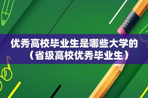 优秀高校毕业生是哪些大学的（省级高校优秀毕业生）