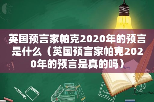 英国预言家帕克2020年的预言是什么（英国预言家帕克2020年的预言是真的吗）