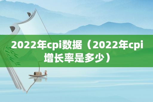 2022年cpi数据（2022年cpi增长率是多少）