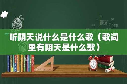 听阴天说什么是什么歌（歌词里有阴天是什么歌）