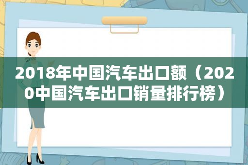 2018年中国汽车出口额（2020中国汽车出口销量排行榜）