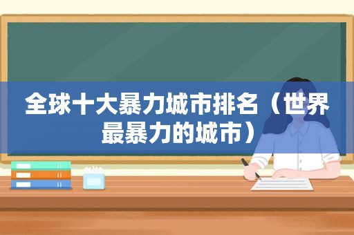 全球十大暴力城市排名（世界最暴力的城市）