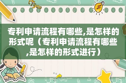 专利申请流程有哪些,是怎样的形式呢（专利申请流程有哪些,是怎样的形式进行）