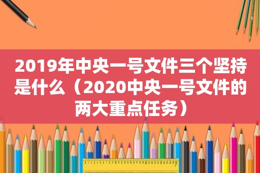 2019年中央一号文件三个坚持是什么（2020中央一号文件的两大重点任务）