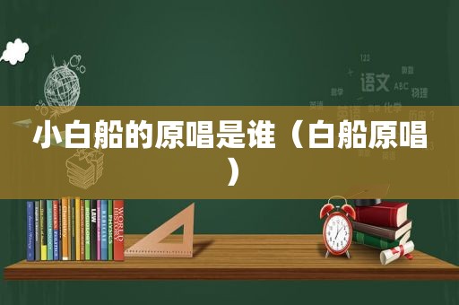 小白船的原唱是谁（白船原唱）