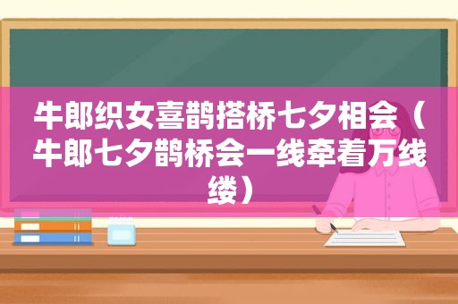 牛郎织女喜鹊搭桥七夕相会（牛郎七夕鹊桥会一线牵着万线缕）