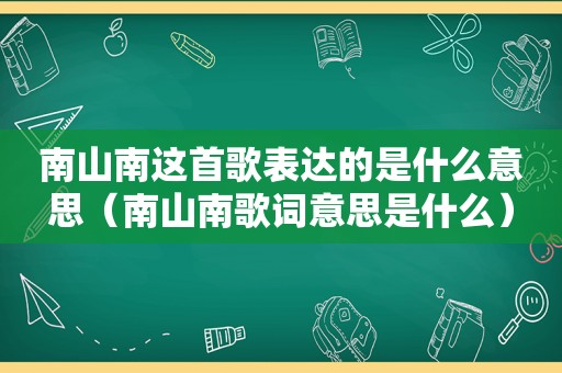 南山南这首歌表达的是什么意思（南山南歌词意思是什么）