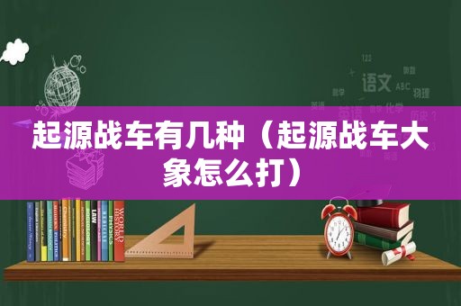 起源战车有几种（起源战车大象怎么打）