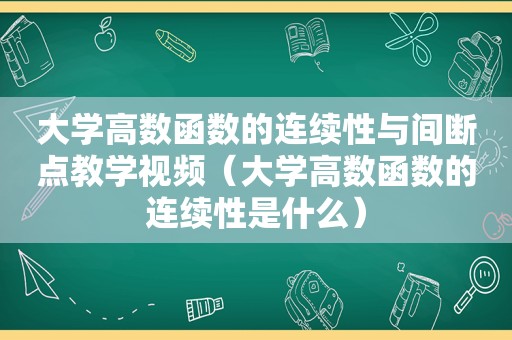 大学高数函数的连续性与间断点教学视频（大学高数函数的连续性是什么）