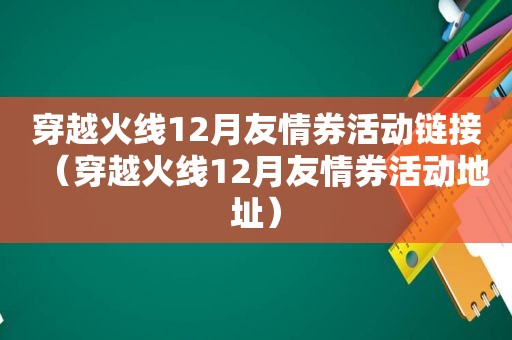 穿越火线12月友情券活动链接（穿越火线12月友情券活动地址）