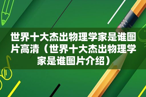 世界十大杰出物理学家是谁图片高清（世界十大杰出物理学家是谁图片介绍）