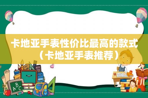 卡地亚手表性价比最高的款式（卡地亚手表推荐）