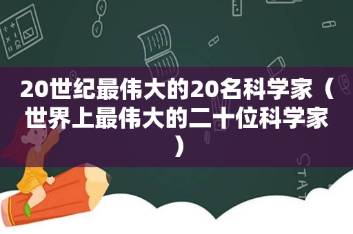 20世纪最伟大的20名科学家（世界上最伟大的二十位科学家）