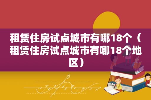 租赁住房试点城市有哪18个（租赁住房试点城市有哪18个地区）