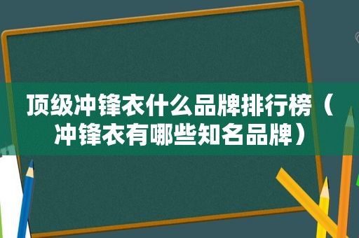 顶级冲锋衣什么品牌排行榜（冲锋衣有哪些知名品牌）