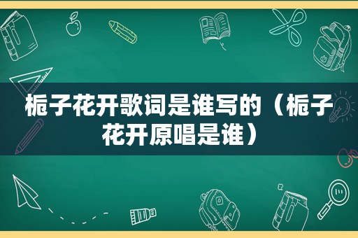 栀子花开歌词是谁写的（栀子花开原唱是谁）