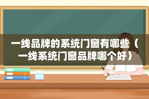 一线品牌的系统门窗有哪些（一线系统门窗品牌哪个好）