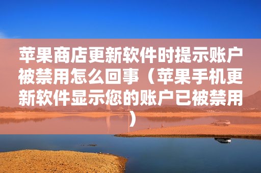 苹果商店更新软件时提示账户被禁用怎么回事（苹果手机更新软件显示您的账户已被禁用）