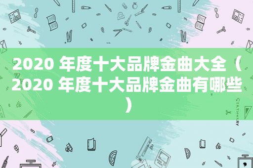 2020 年度十大品牌金曲大全（2020 年度十大品牌金曲有哪些）