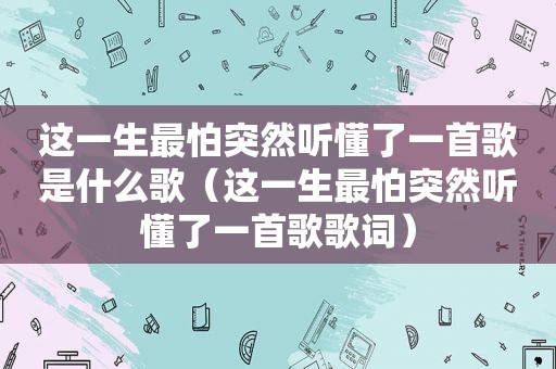 这一生最怕突然听懂了一首歌是什么歌（这一生最怕突然听懂了一首歌歌词）