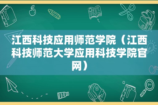 江西科技应用师范学院（江西科技师范大学应用科技学院官网）