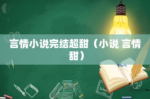 言情小说完结超甜（小说 言情 甜）