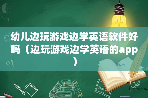 幼儿边玩游戏边学英语软件好吗（边玩游戏边学英语的app）