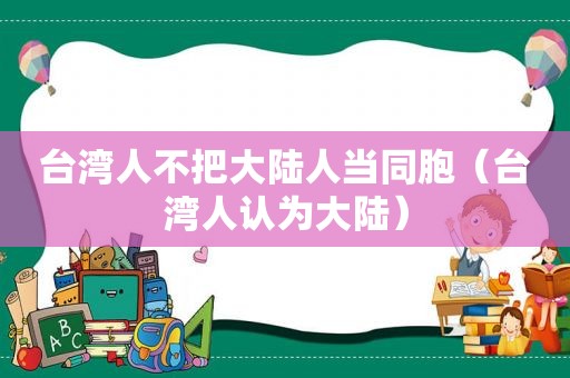 台湾人不把大陆人当同胞（台湾人认为大陆）  第1张