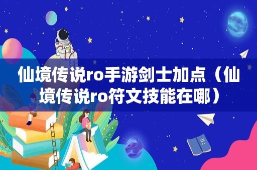 仙境传说ro手游剑士加点（仙境传说ro符文技能在哪）