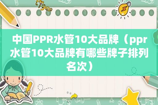 中国PPR水管10大品牌（ppr水管10大品牌有哪些牌子排列名次）