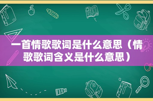 一首情歌歌词是什么意思（情歌歌词含义是什么意思）